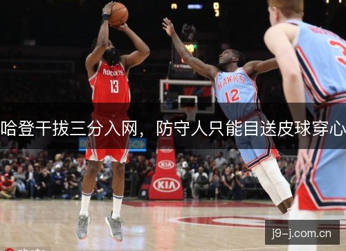 哈登干拔三分入网，防守人只能目送皮球穿心