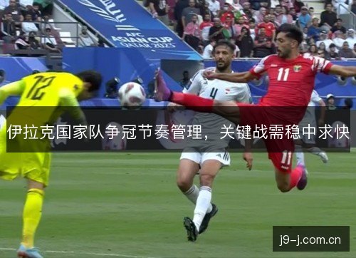 伊拉克国家队争冠节奏管理，关键战需稳中求快
